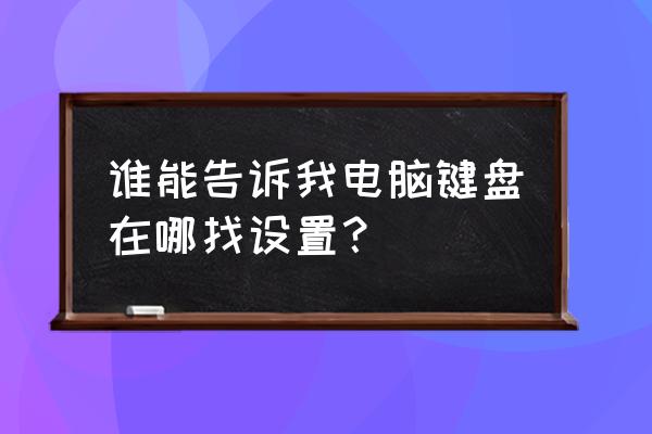 怎么查看自己键盘配置文件 谁能告诉我电脑键盘在哪找设置？