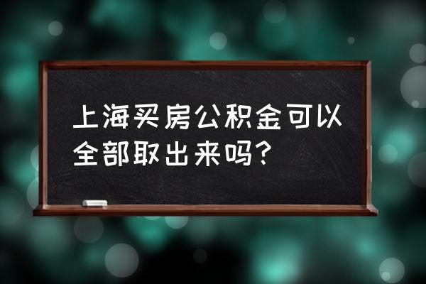 上海名下有房能取公积金吗 上海买房公积金可以全部取出来吗？