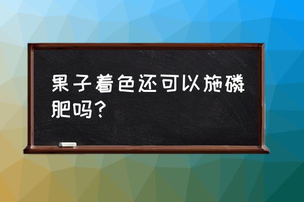 果树花期怎样喷施磷肥 果子着色还可以施磷肥吗？