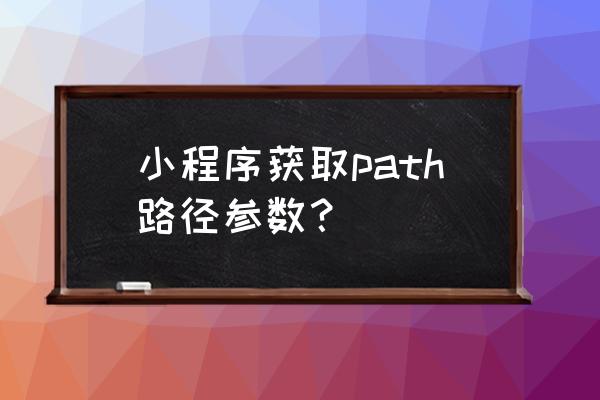 如何获取小程序页面的路径 小程序获取path路径参数？