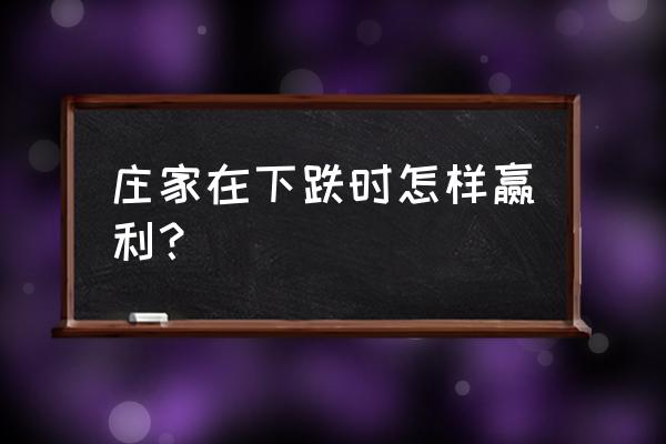 股价下跌庄家如何盈利 庄家在下跌时怎样赢利？