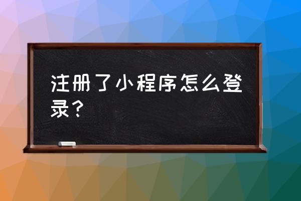 小程序账号怎么登录服务号 注册了小程序怎么登录？