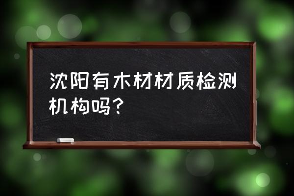 木材鉴定一次需要多少钱 沈阳有木材材质检测机构吗？