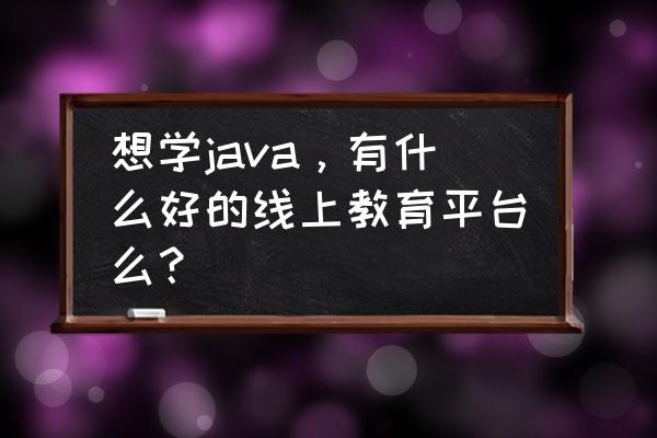 南宁java线上培训班有推荐吗 想学java，有什么好的线上教育平台么？