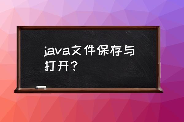 写的java为啥保存不了 java文件保存与打开？