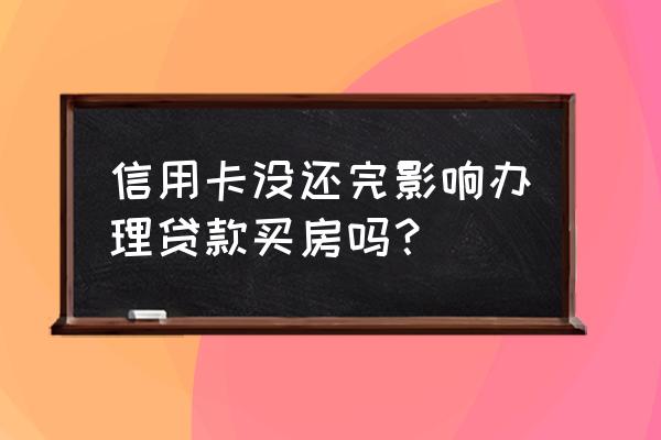 信用卡钱没还够买房子可以贷款吗 信用卡没还完影响办理贷款买房吗？