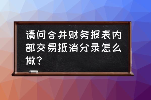 内部往来抵消如何记账 请问合并财务报表内部交易抵消分录怎么做？