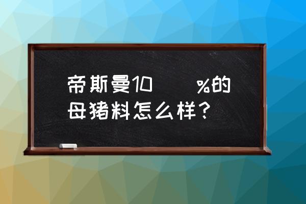 高产母猪饲料哪家好 帝斯曼10\\%的母猪料怎么样？