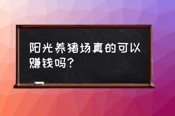 阳光养猪场怎么更新不了 阳光养猪场真的可以赚钱吗？