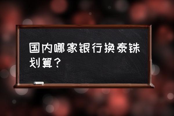 西安交行换泰铢吗 国内哪家银行换泰铢划算？