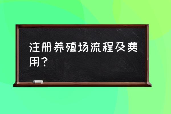 如何注册申请一个养殖场 注册养殖场流程及费用？