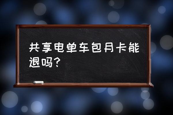 共享单车能退月租费吗 共享电单车包月卡能退吗？