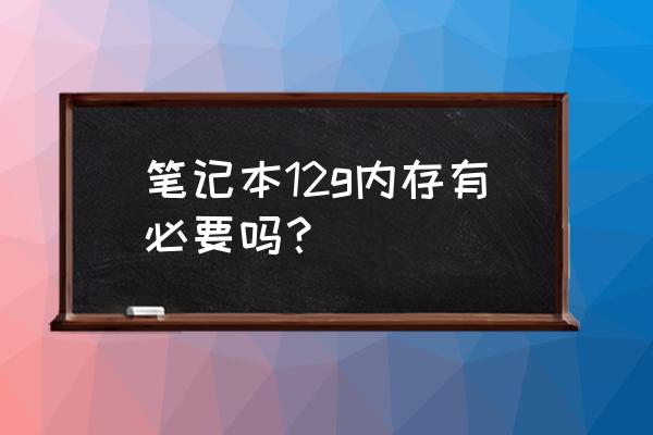 联想笔记本电脑内存12是多大 笔记本12g内存有必要吗？