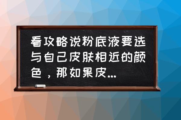 怎么选跟自己肤色接近的粉底液 看攻略说粉底液要选与自己皮肤相近的颜色，那如果皮肤不白，岂不是化妆都白不了？