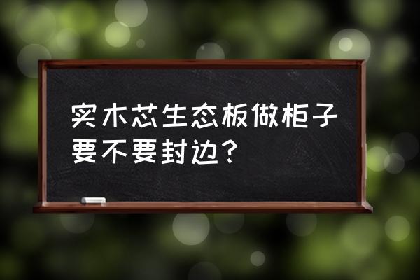 生态板封边是手工封吗 实木芯生态板做柜子要不要封边？