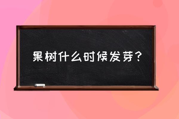 果树几月几号发芽 果树什么时候发芽？