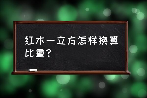 一立方红木可以做几个骨灰盒 红木一立方怎样换算比重？