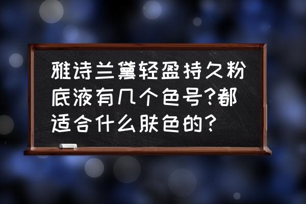 皮肤偏黑多少号粉底液 雅诗兰黛轻盈持久粉底液有几个色号?都适合什么肤色的？