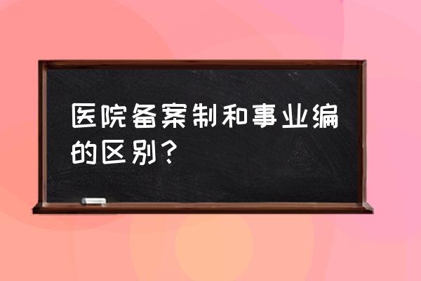 编制备案制是事业编吗 医院备案制和事业编的区别？