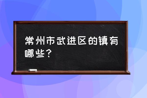 常州水产养殖主要在哪几个镇 常州市武进区的镇有哪些？