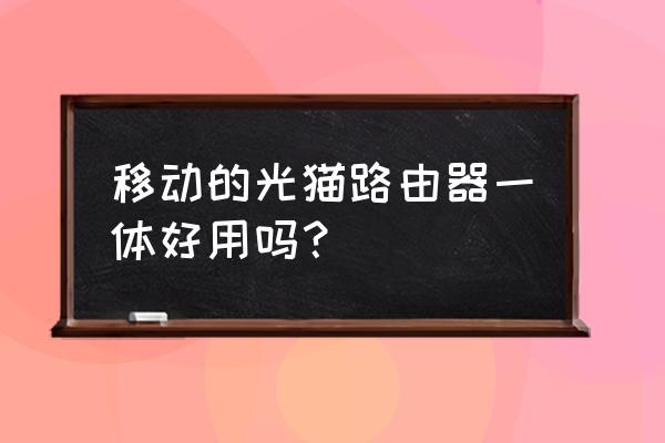 路由器带光猫的好不好 移动的光猫路由器一体好用吗？