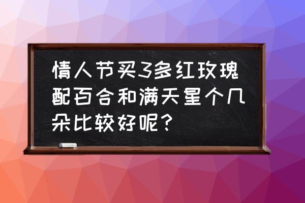 情人节送几朵红玫瑰合适 情人节买3多红玫瑰配百合和满天星个几朵比较好呢？