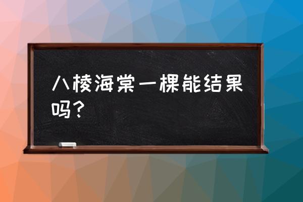 种一棵海棠树会结果吗 八棱海棠一棵能结果吗？