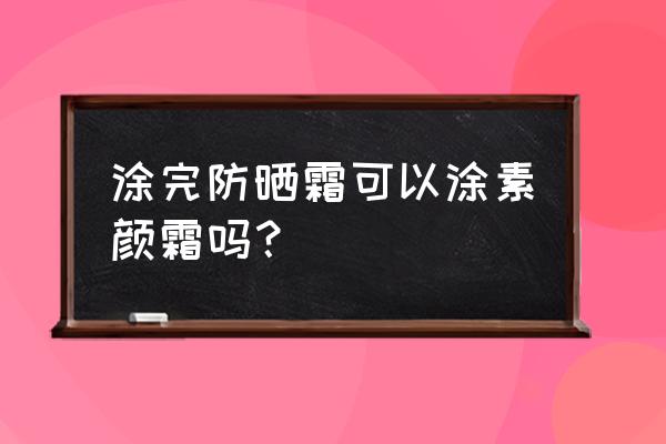 先涂防晒霜再涂素颜霜行吗 涂完防晒霜可以涂素颜霜吗？