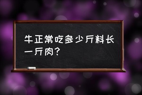 牛长膘一斤需要多少斤饲料 牛正常吃多少斤料长一斤肉？