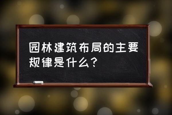 园林景观地形怎么看 园林建筑布局的主要规律是什么？