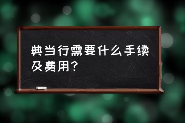 兰州市西固区有几家典当行 典当行需要什么手续及费用？