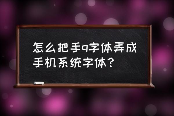 怎么把qq字体变成系统字体 怎么把手q字体弄成手机系统字体？