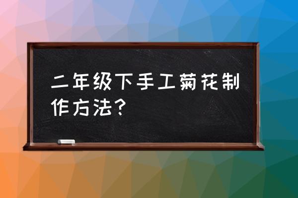 菊花怎么制作方法手工 二年级下手工菊花制作方法？