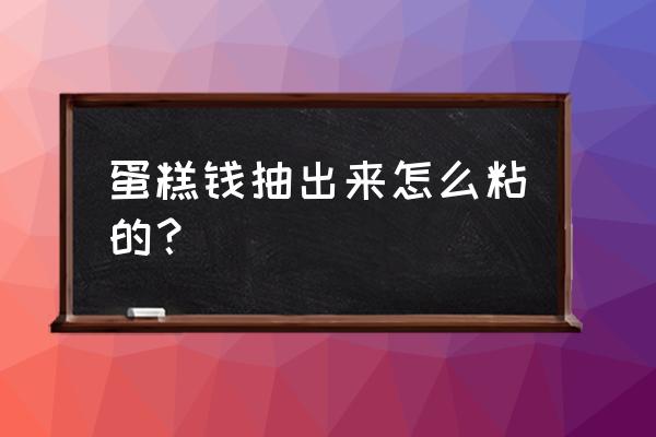 蛋糕上的人民币是怎样弄出来得 蛋糕钱抽出来怎么粘的？