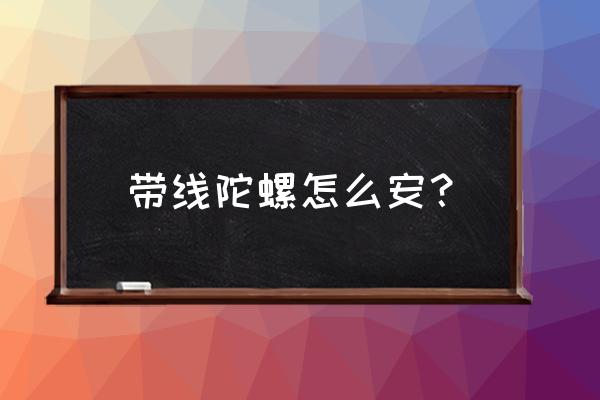 超变战坨陀螺玩具怎么安装 带线陀螺怎么安？