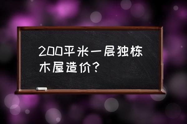 木屋别墅每平方造价是多大 200平米一层独栋木屋造价？