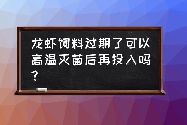 虾饲料快过期还能喂吗 龙虾饲料过期了可以高温灭菌后再投入吗？