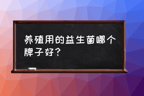 养牛用哪种益生菌发酵剂好 养殖用的益生菌哪个牌子好？