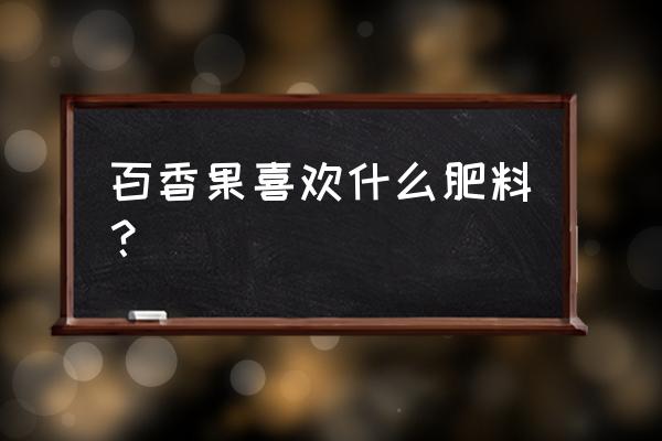 百香果可以施复合肥吗 百香果喜欢什么肥料？