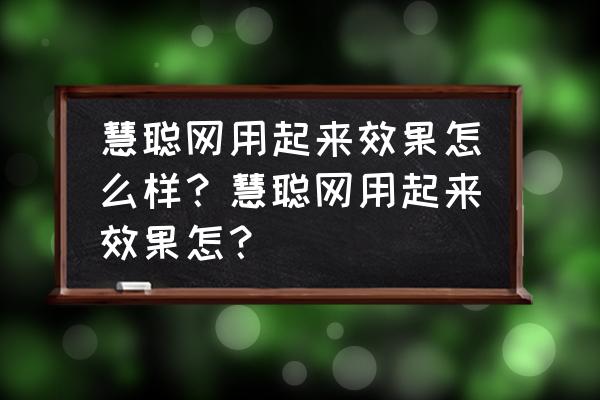 慧聪网推广效果好不好 慧聪网用起来效果怎么样？慧聪网用起来效果怎？