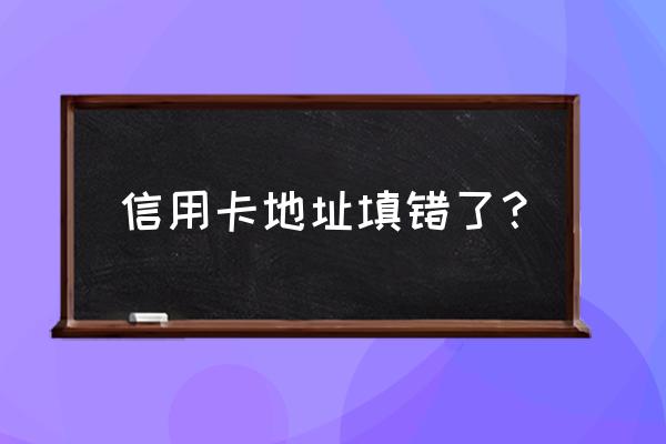 办信用卡留的地址能改吗 信用卡地址填错了？