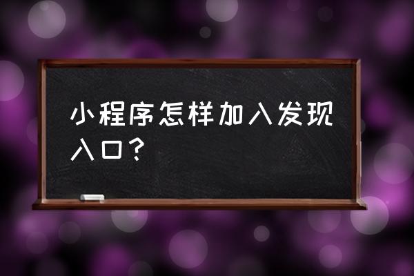 如何把小程序放到发现 小程序怎样加入发现入口？