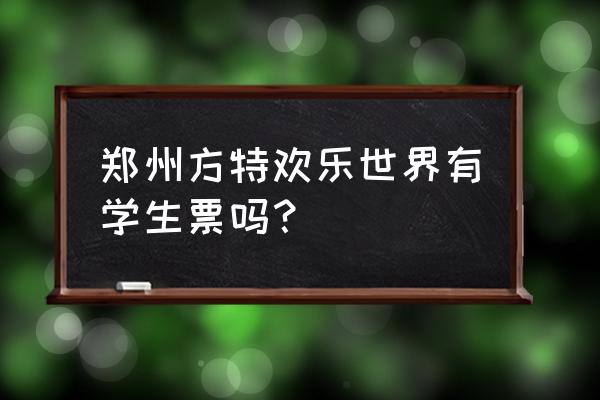 郑州方特门票学生票多少钱一张 郑州方特欢乐世界有学生票吗？