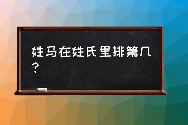 百家姓马姓排第几位 姓马在姓氏里排第几？