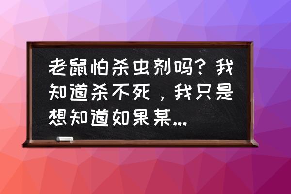 雷达杀虫剂能杀老鼠吗 老鼠怕杀虫剂吗？我知道杀不死，我只是想知道如果某地有杀虫剂的味道，它还会靠近吗？