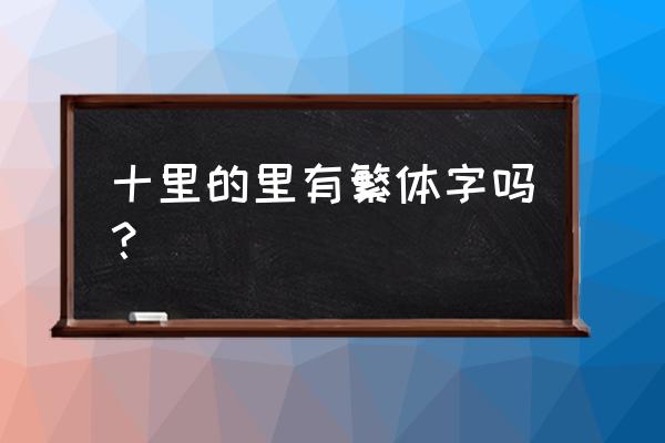 里字的繁体字有几种写法 十里的里有繁体字吗？