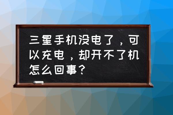 三星手机没电怎么开机不了 三星手机没电了，可以充电，却开不了机怎么回事？