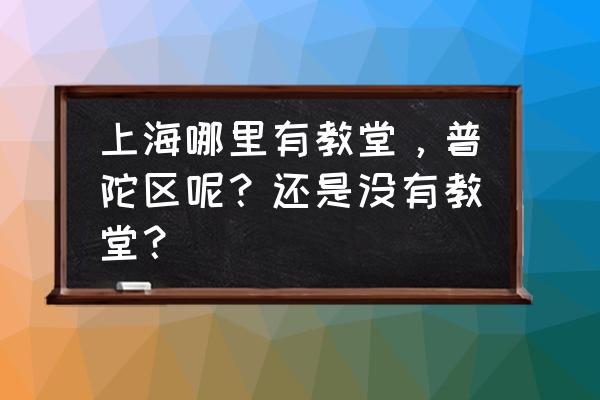 上海镇坪路有没有基督教 上海哪里有教堂，普陀区呢？还是没有教堂？