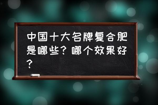 金陀复合肥哪里生产的 中国十大名牌复合肥是哪些？哪个效果好？