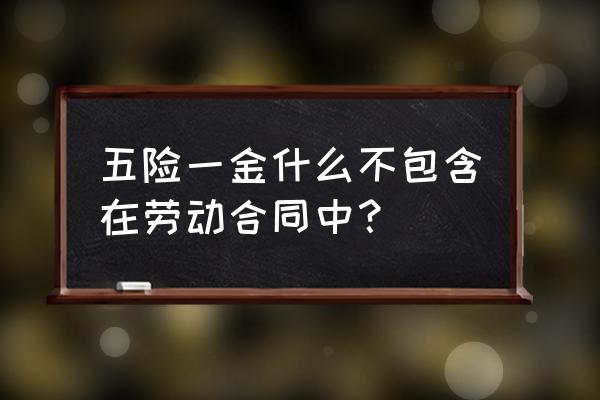 劳动合同中要体现社保部分吗 五险一金什么不包含在劳动合同中？